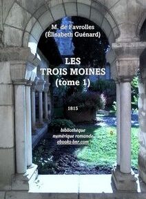 Couverture d'un livre représentant une arche architecturale en pierre ouvrant sur un jardin. Le texte indique « M. de Favrolles (Élisabeth Guénard), LES TROIS MOINES (tome 1), 1815 », avec les coordonnées de l'éditeur en bas. Couverture d'un livre représentant une arche architecturale en pierre ouvrant sur un jardin. Le texte indique « M. de Favrolles (Élisabeth Guénard), LES TROIS MOINES (tome 1), 1815 », avec les coordonnées de l'éditeur en bas.
